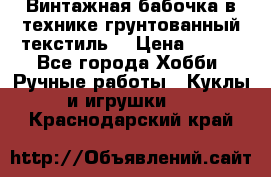 Винтажная бабочка в технике грунтованный текстиль. › Цена ­ 500 - Все города Хобби. Ручные работы » Куклы и игрушки   . Краснодарский край